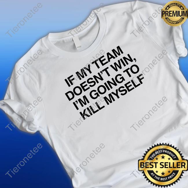 Shitheadsteve Shop If My Team Doesn't Win I'm Going To Kill Myself T Shirt