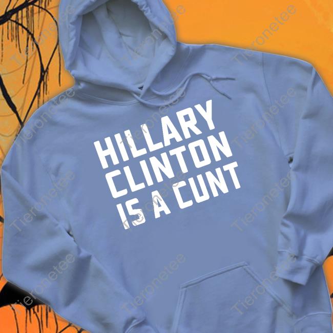 Hillary Clinton Is A Cunt Shirt