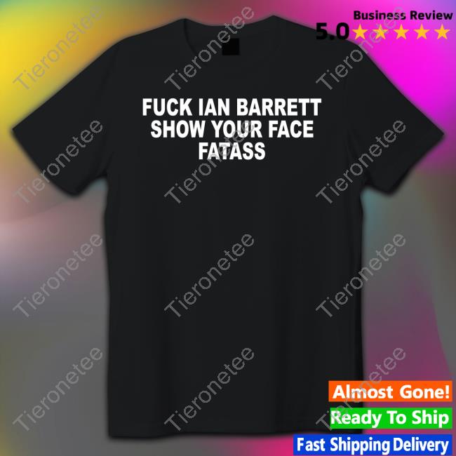 Fuck Ian Barrett Show Your Face Fatass Shirt