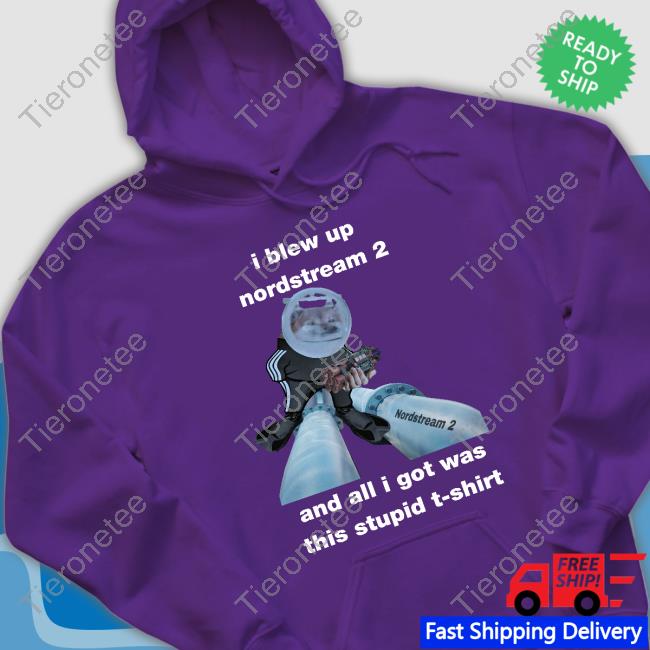 I Blew Up Nordstream 2 And All I Got Was This Stupid Tee