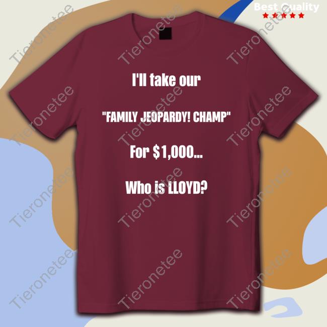I'll Take Our Family Jeopardy Champ For $1,000 Who Is Lloyd T Shirt Lloyd Sy Lloydsy333