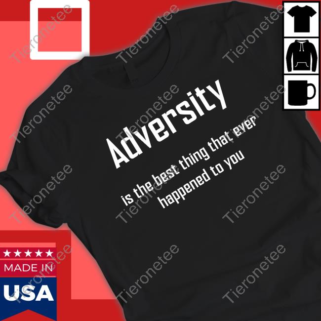 Adversity Is The Best Thing That Ever Happened To You T Shirts