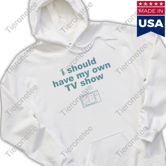 Official I Should Have My Own Tv Show Sweatshirt