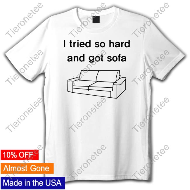 Shirts That Go Hard I Tried So Hard And Got Sofa Tee