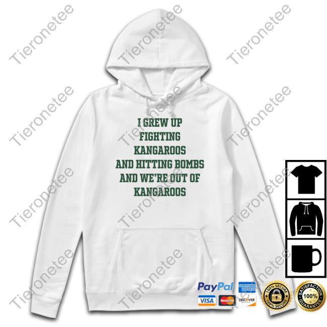 I Grew Up Fighting Kangaroos And Hitting Bombs And We're Out Of Kangaroos T-Shirt