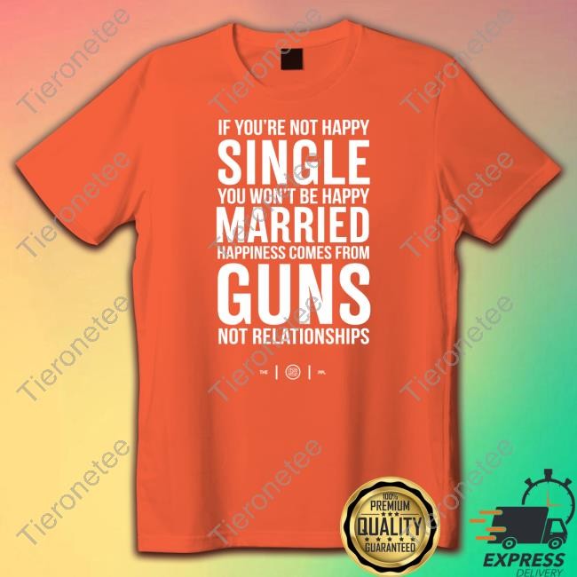 Official Colion Noir Merch If You're Not Happy Single You Won't Be Happy Married Happiness Comes From Guns Not Relationships Shirt Long Sleeve