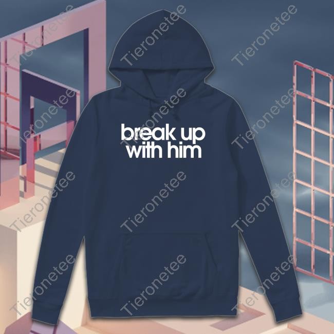 Break Up With Him T Shirt