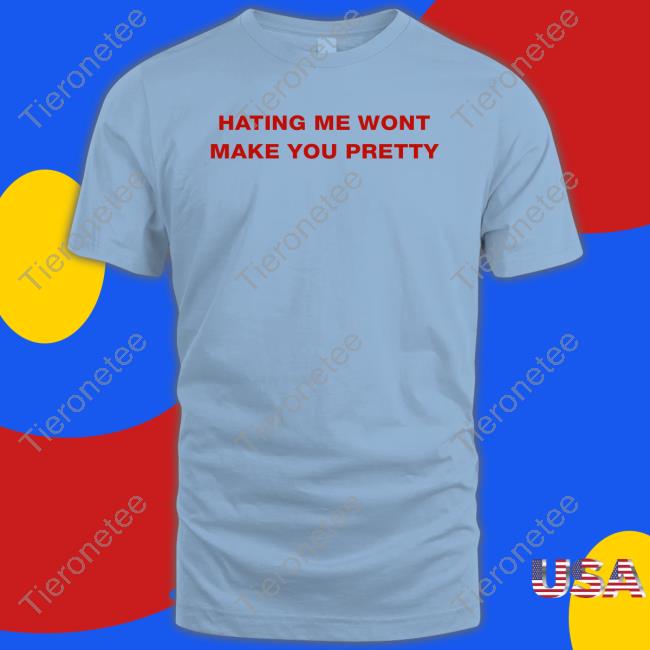 Official Hating Me Wont Make You Pretty Shirts
