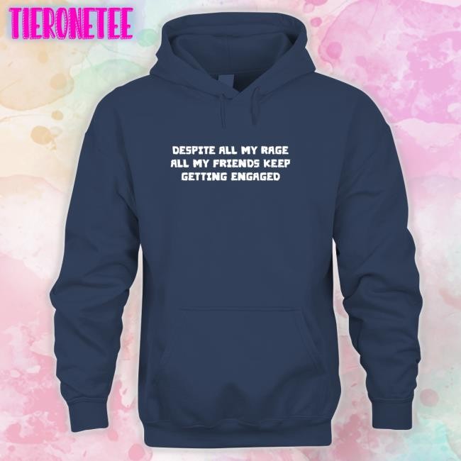 Goodshirts Merch Despite All My Rage All My Friends Keep Getting Engaged Hooded Sweatshirt Shirts That Go Hard