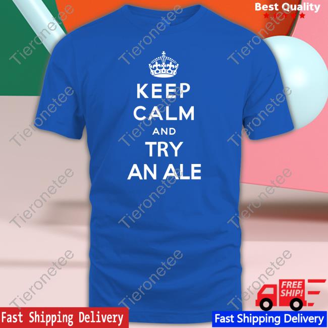 Shirts That Go Hard Keep Calm And Try An Ale Tee Shirt