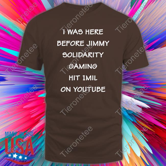 I Was Here Before Jimmy Solidarity Gaming Hit 1Mil On Youtube Shirts