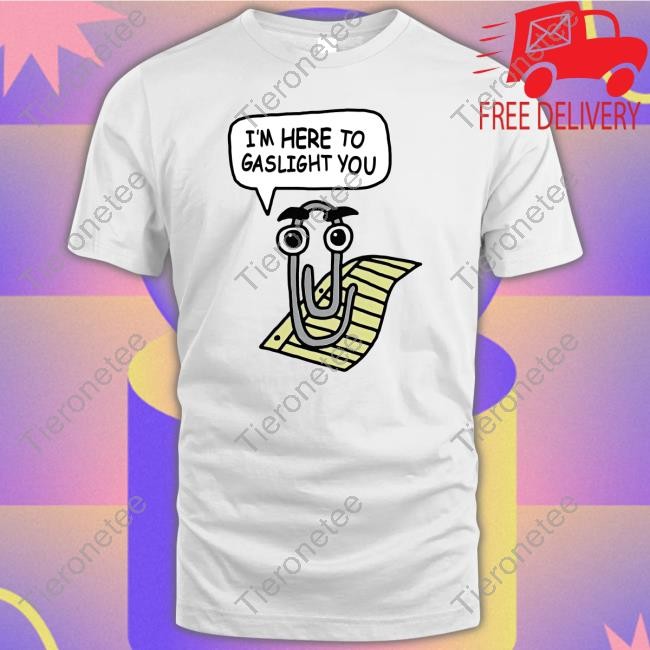 Official Clippy I'm Here To Gaslight You Shirt