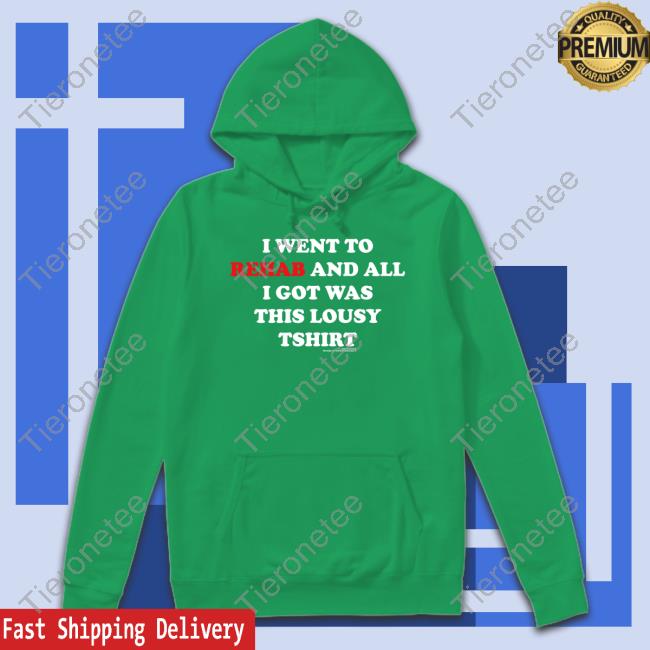 I Went To Rehab And All I Got Was This Lousy T Shirt