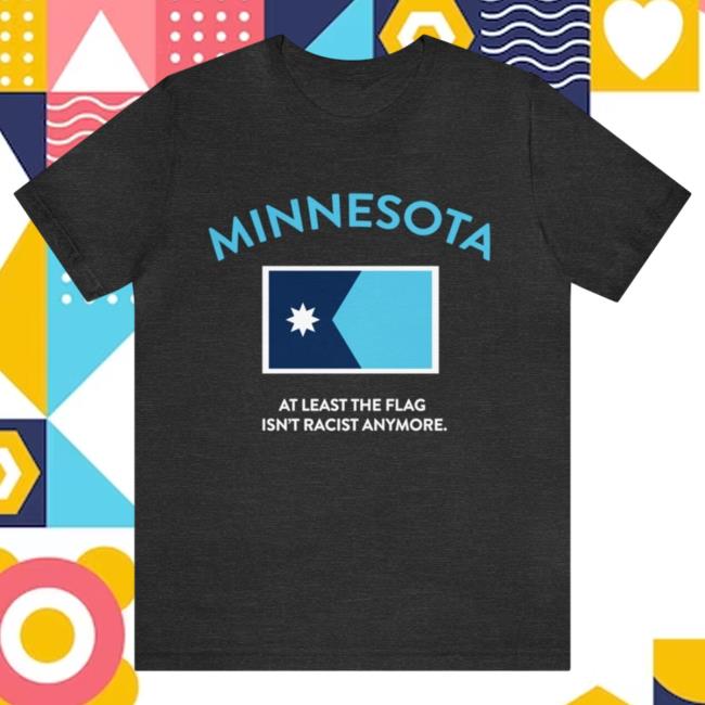 Official Minnesota At Least The Flag's Isn't Racist Anymore Tee Shirt