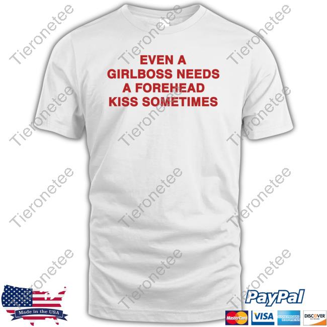 Shirts That Go Hard Even A Girlboss Needs A Forehead Kiss Sometimes T Shirt