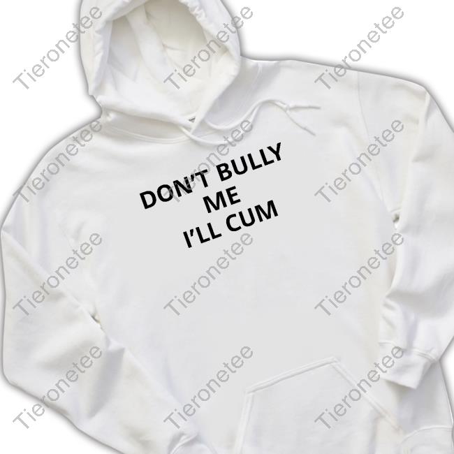 Don't Bully Me I'll Cum Shirt