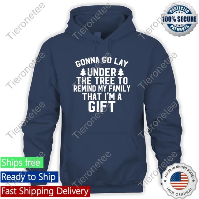Gonna Go Lay Under The Tree To Remind My Family That I'm A Gift Shirt