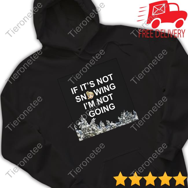 If It's Not Snowing I'm Not Going Shirt