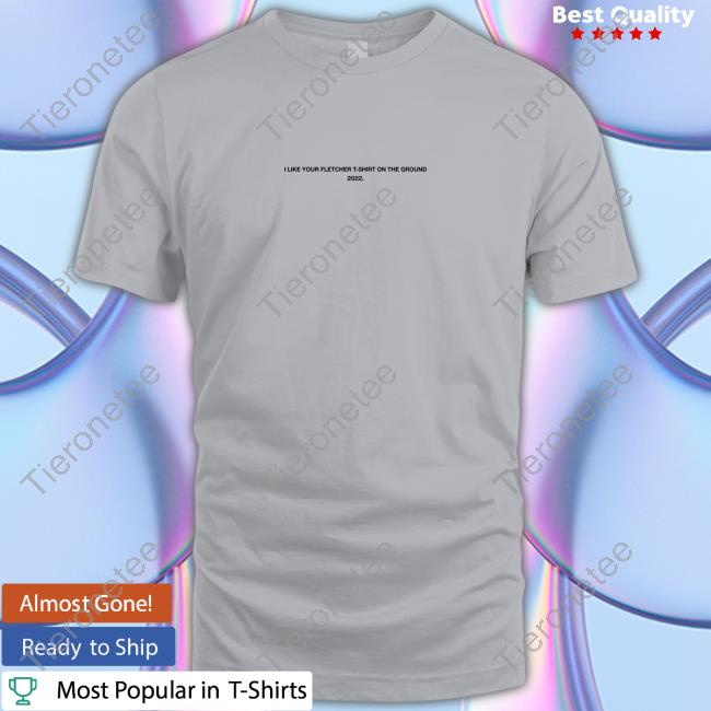 I Like Your Fletcher Shirt On The Ground Tour 2022 Tee Shirt