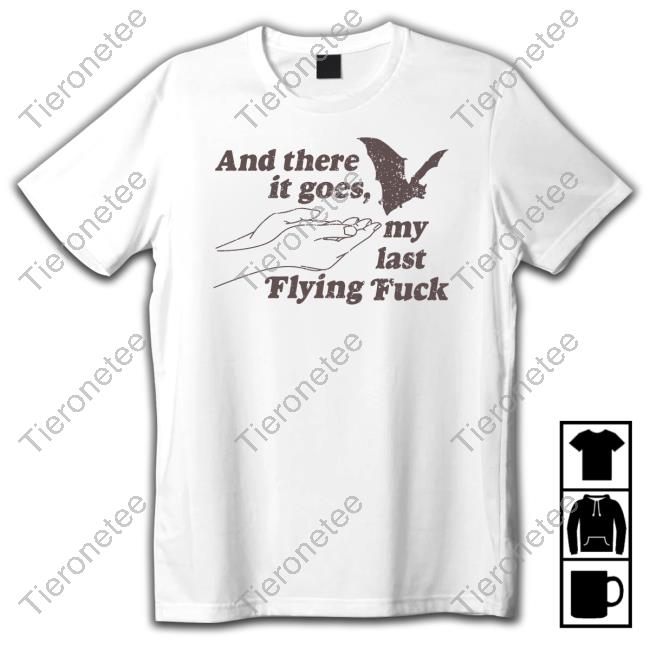 And There It Goes My Last Flying Fuck Edition Limited Tee Shirt