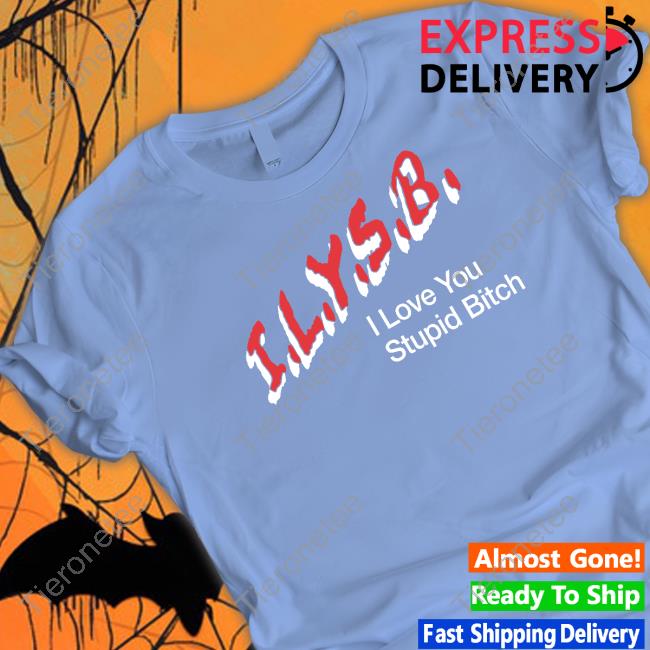 I.L.Y.S.B. I Love You Stupid Bitch Shirts Paul Klein