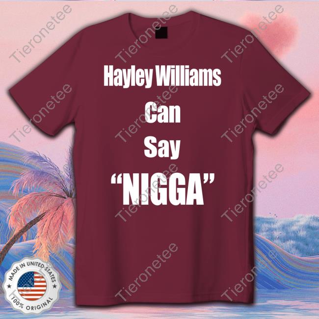 Hayley Williams Can Say Nigga Shirt LongBeachGriffy