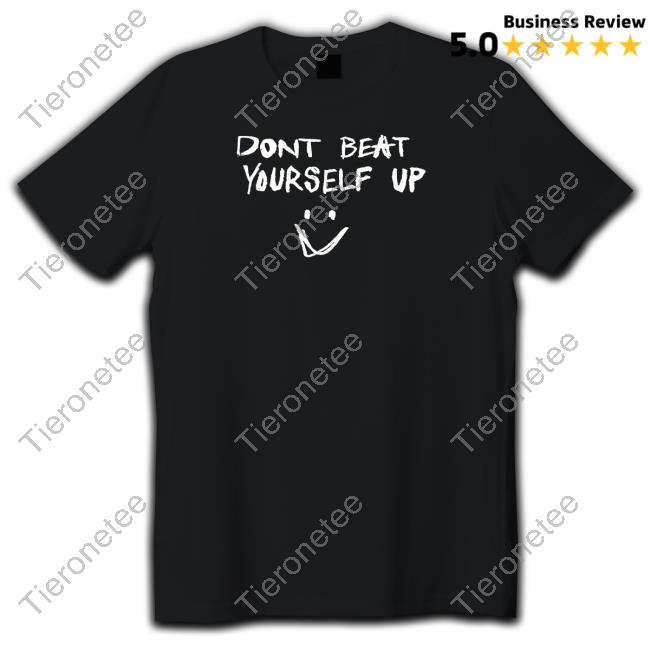 Dont Beat Yourself Up Shirts