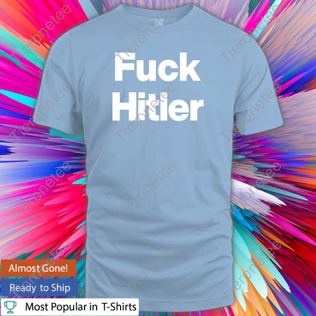 Shirts That Go Hard Shirtsthtgohard Fuck Hitler Shirt