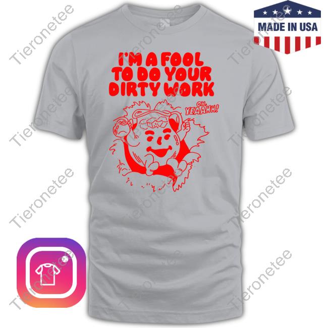 I'm A Fool To Do Your Dirty Work T Shirt
