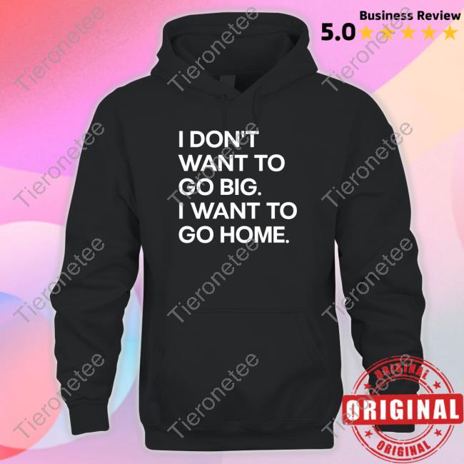 Official I Don't Want To Go Big I Want To Go Home T Shirt