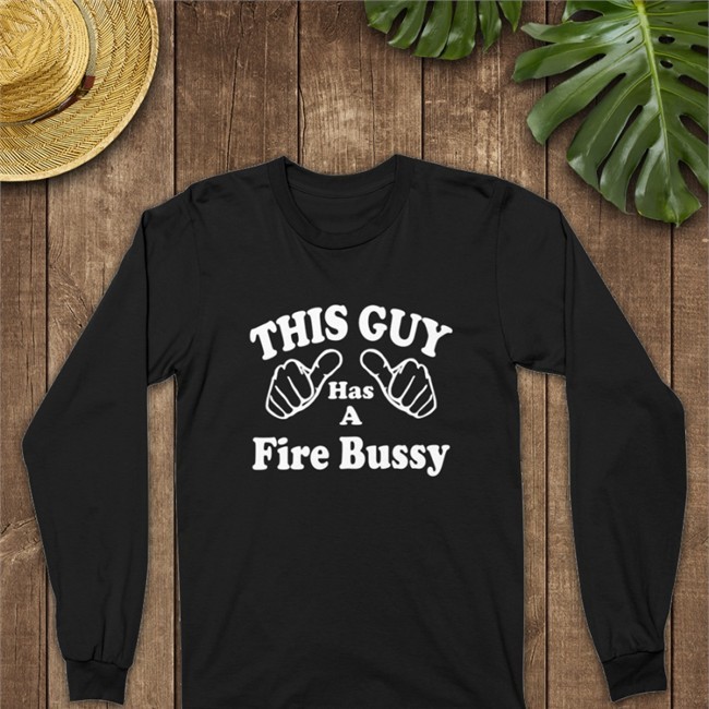 Shirts That Go Hard This Guy Has A Fire Bussy Shirt