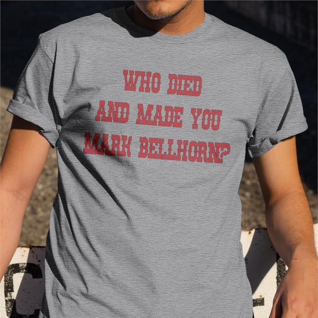 Who Died And Made You Mark Bellhorn Shirts