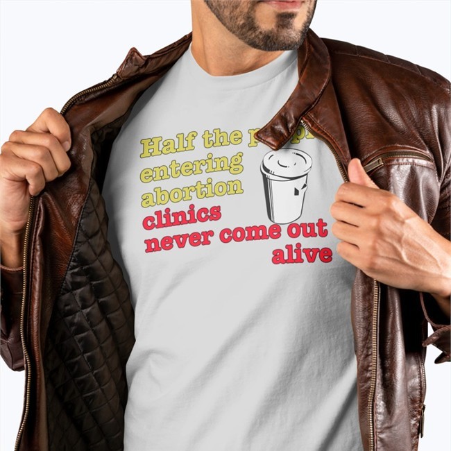 Half The People Entering Abortion Clinics Never Come Out Alive Shirt