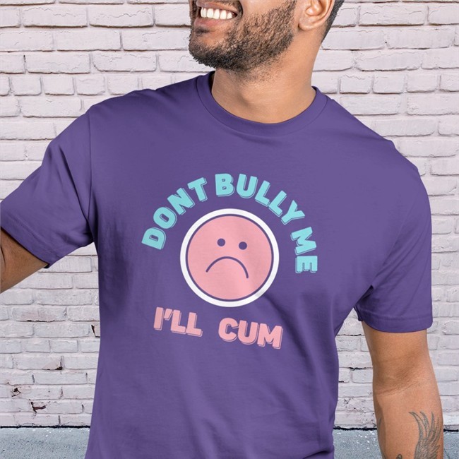 Don't Bully Me I'll Cum Tee Shirt Stanzi Stanzipotenza