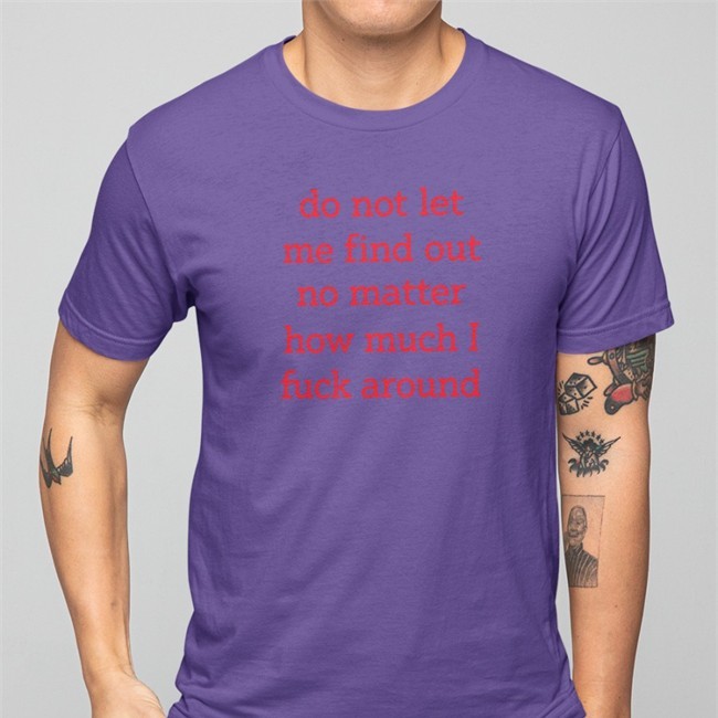 White Shitheadsteve Do Not Let Me Find Out No Matter How Much I Fuck Around T Shirt