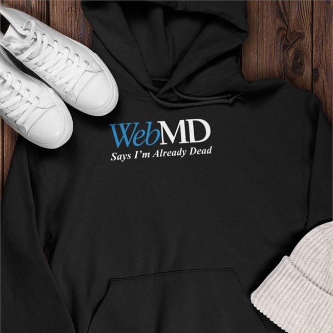 WebMD Says I'm Already Dead Shirt Shitheadsteve