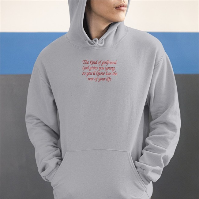 Shirts That Go Hard The Kind Of Girlfriend God Gives You Young So You'll Know Loss The Rest Of Your Life Sweatshirts Shirtsthtgohard