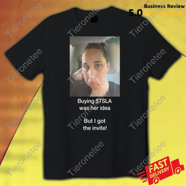 Buying $Tsla Was Her Idea But I Got The Invite Shirt