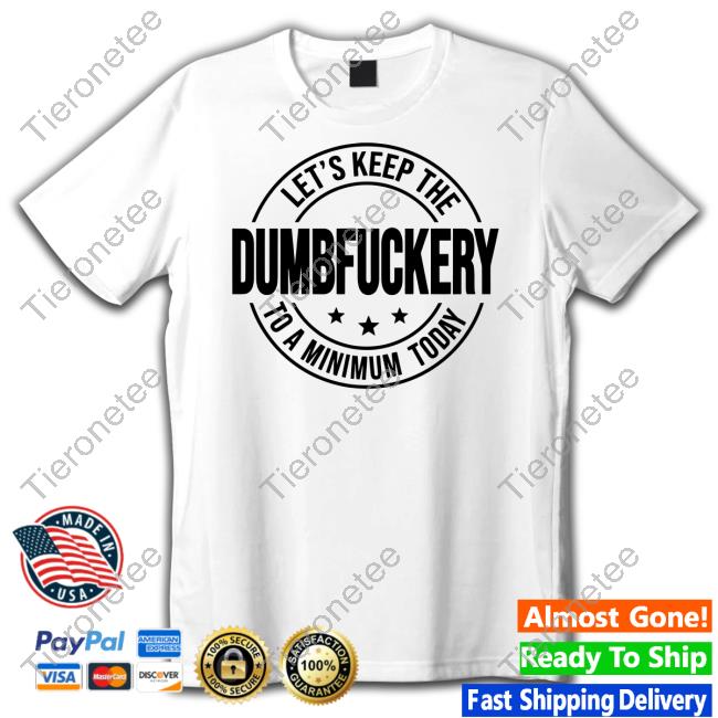 Official Let's Keep The Dumbfuckery To A Minimum Today Shirt