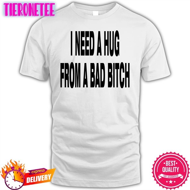I Need A Hug From A Bad Bitch Shirt Garments Archived Merch