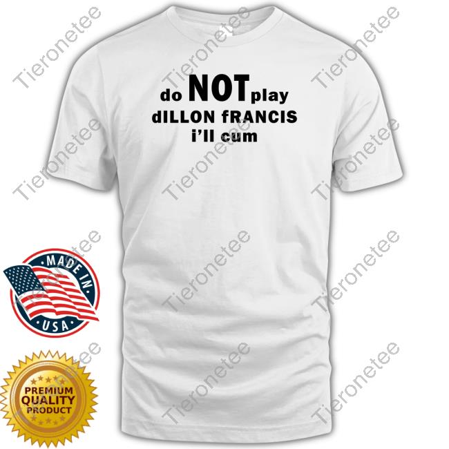 Dillonfrancis Merch Do Not Play Dillon Francis I'll Cum White Shirt