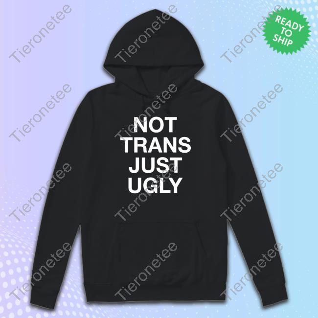 Official Not Trans Just Ugly T-Shirts