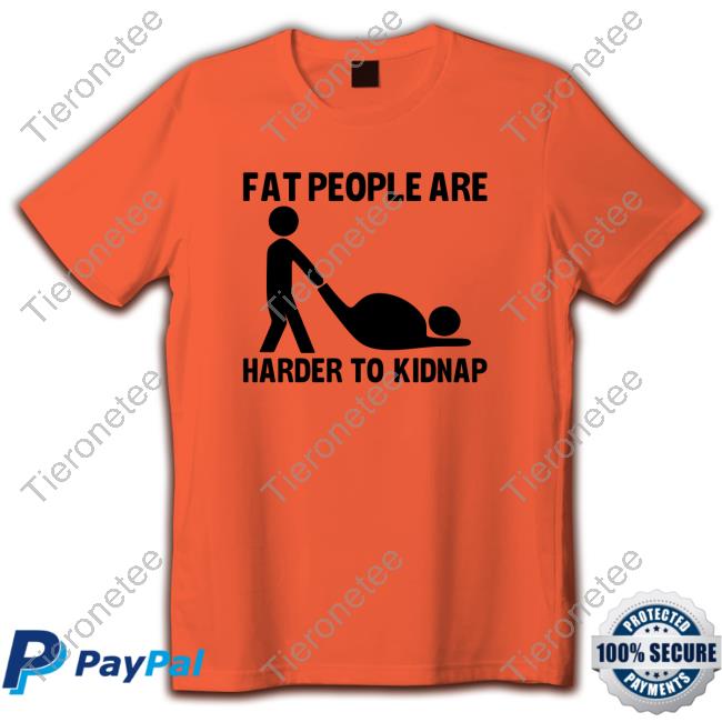 Fat People Are Harder To Kidnap Shirts
