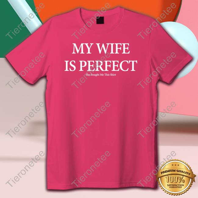 Official My Wife Is Perfect She Bought Me This Shirt Tee Nolifeshaq