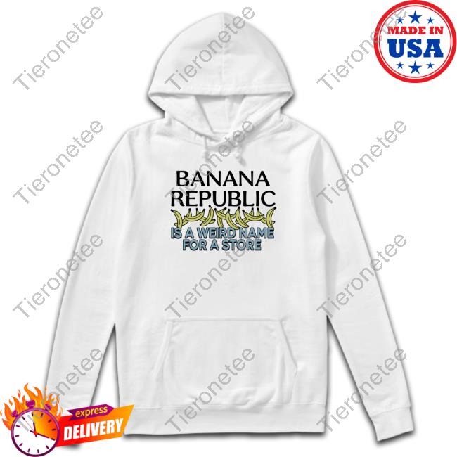 Official Banana Republic Is A Weird Name For A Store T-Shirt