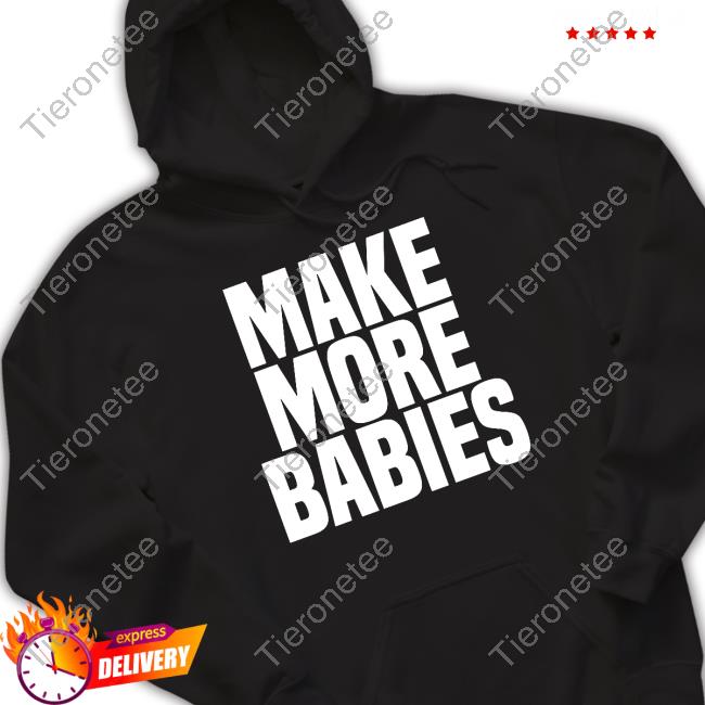 Make More Babies Tee Shirt