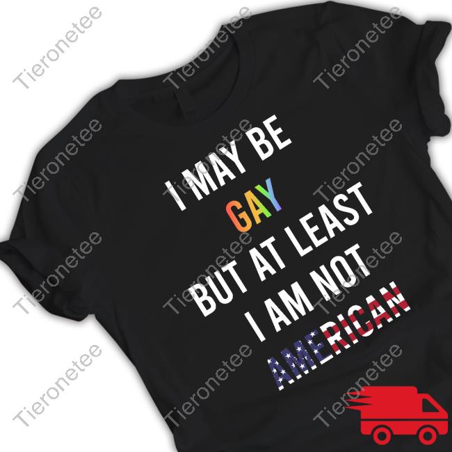 Official I May Be Gay But At Least I Am Not American Shirt