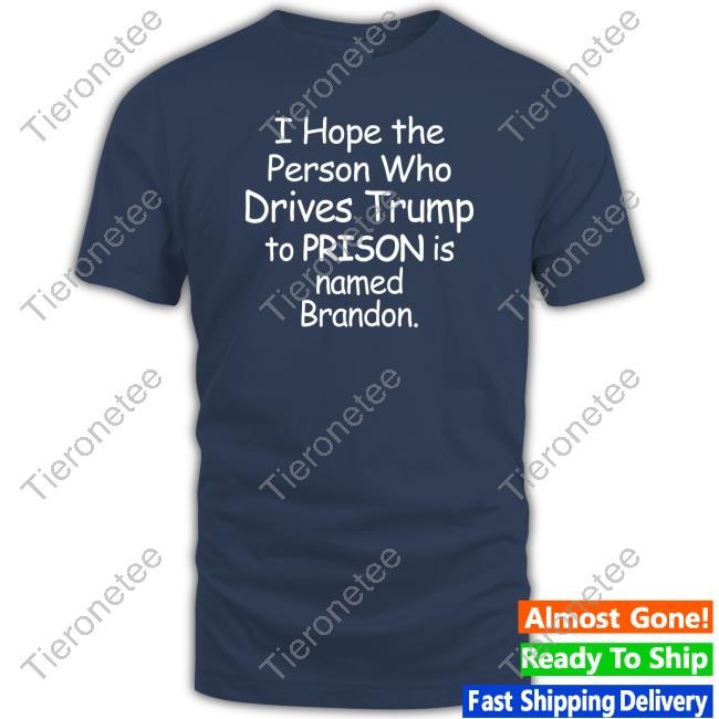 Official I Hope The Person Who Drives Trump To Prison Is Named Brandon Hoodie