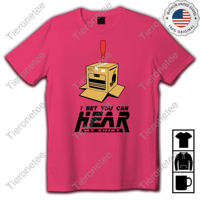 I Bet You Can Hear My Shirt Tee