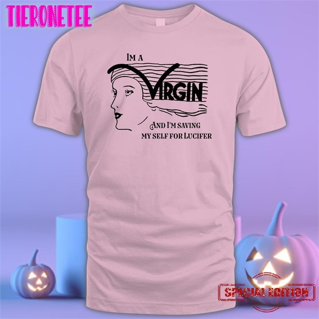 Shirts That Go Hard I'm A Virgin And I'm Saving Myself For Lucifer Shirts Good Shirts Merch